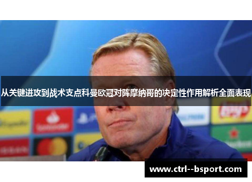 从关键进攻到战术支点科曼欧冠对阵摩纳哥的决定性作用解析全面表现