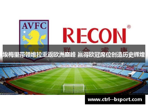 埃梅里带领维拉重返欧洲巅峰 赢得欧冠席位创造历史辉煌