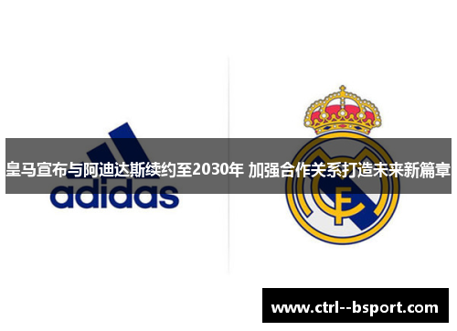 皇马宣布与阿迪达斯续约至2030年 加强合作关系打造未来新篇章