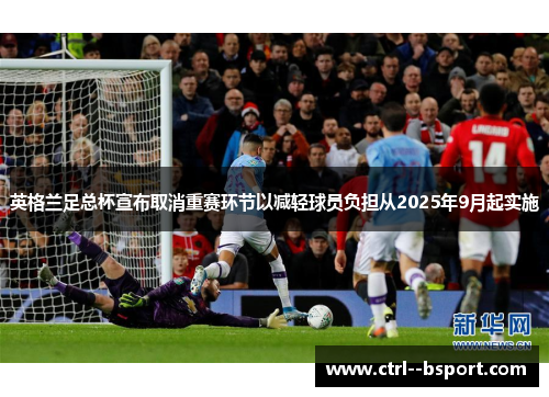 英格兰足总杯宣布取消重赛环节以减轻球员负担从2025年9月起实施 英格兰足总杯宣布取消重赛环节以减轻球员负担从2025年9月起实施