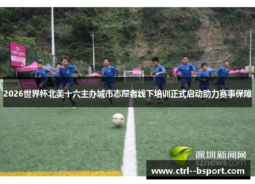 2026世界杯北美十六主办城市志愿者线下培训正式启动助力赛事保障