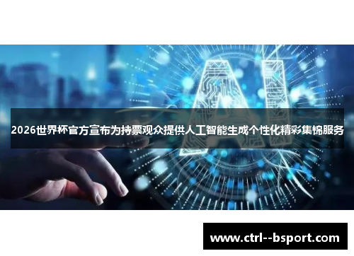2026世界杯官方宣布为持票观众提供人工智能生成个性化精彩集锦服务 2026世界杯官方宣布为持票观众提供人工智能生成个性化精彩集锦服务