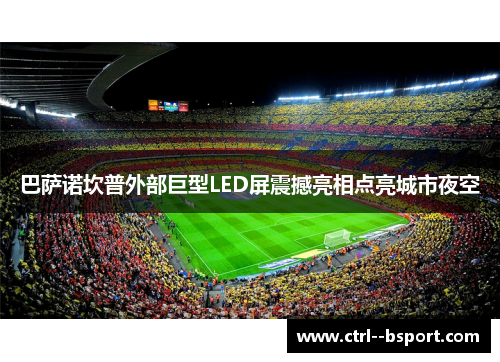 巴萨诺坎普外部巨型LED屏震撼亮相点亮城市夜空