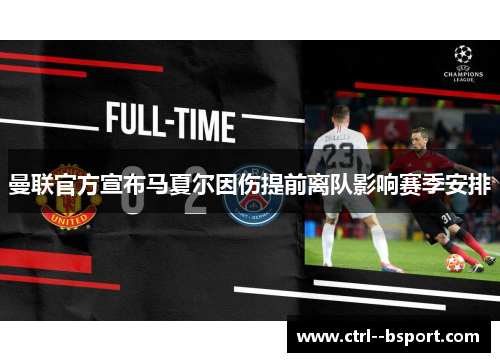 曼联官方宣布马夏尔因伤提前离队影响赛季安排