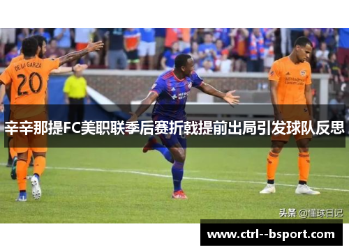 辛辛那提FC美职联季后赛折戟提前出局引发球队反思 辛辛那提FC美职联季后赛折戟提前出局引发球队反思