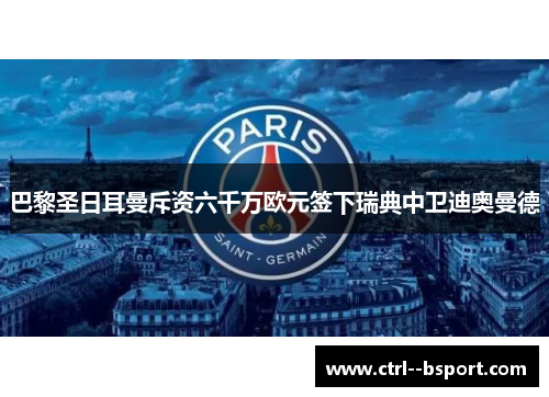 巴黎圣日耳曼斥资六千万欧元签下瑞典中卫迪奥曼德