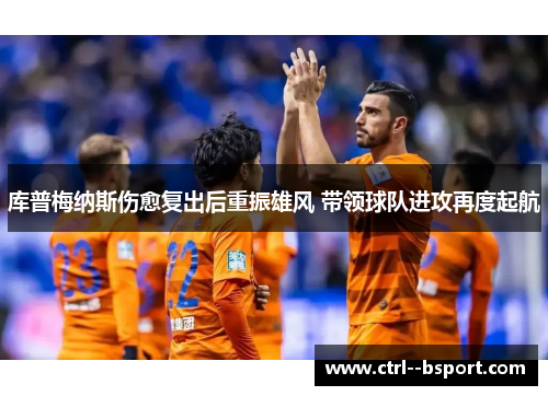 库普梅纳斯伤愈复出后重振雄风 带领球队进攻再度起航