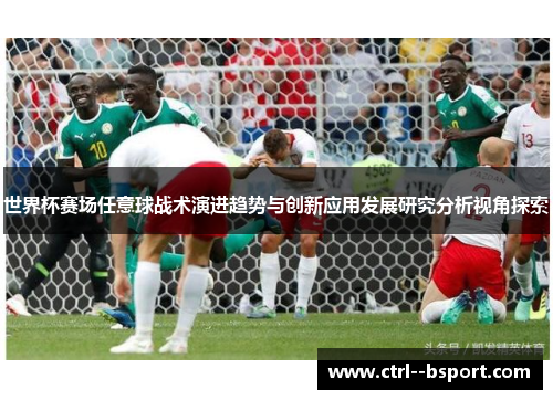 世界杯赛场任意球战术演进趋势与创新应用发展研究分析视角探索