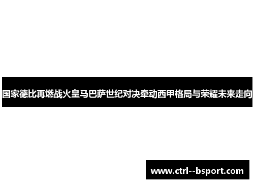 国家德比再燃战火皇马巴萨世纪对决牵动西甲格局与荣耀未来走向 国家德比再燃战火皇马巴萨世纪对决牵动西甲格局与荣耀未来走向