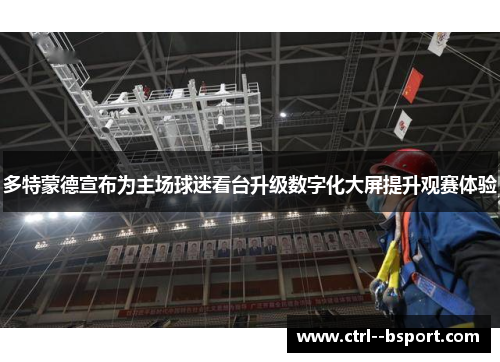 多特蒙德宣布为主场球迷看台升级数字化大屏提升观赛体验