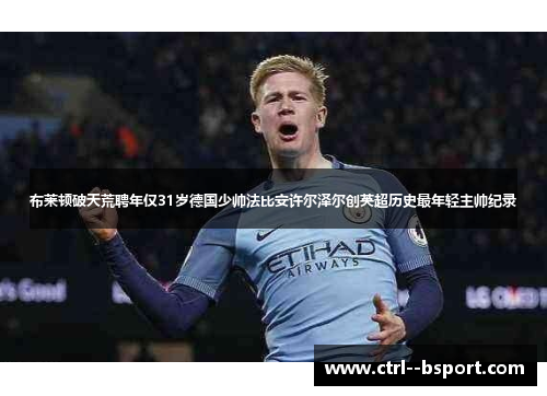 布莱顿破天荒聘年仅31岁德国少帅法比安许尔泽尔创英超历史最年轻主帅纪录 布莱顿破天荒聘年仅31岁德国少帅法比安许尔泽尔创英超历史最年轻主帅纪录