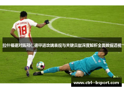 拉什福德对阵拜仁德甲进攻端表现与关键贡献深度解析全面数据透视 拉什福德对阵拜仁德甲进攻端表现与关键贡献深度解析全面数据透视