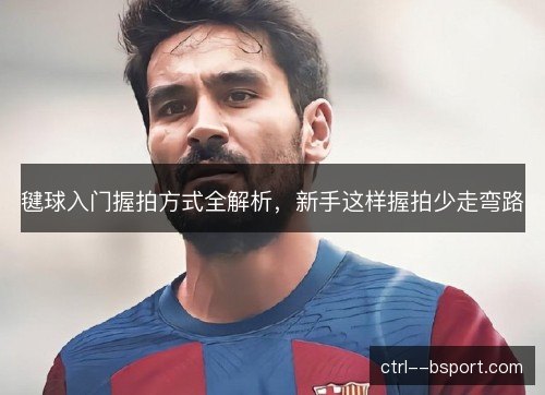 毽球入门握拍方式全解析，新手这样握拍少走弯路